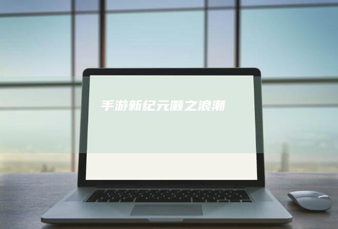 手游新纪元：灏之浪潮